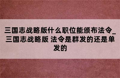 三国志战略版什么职位能颁布法令_三国志战略版 法令是群发的还是单发的